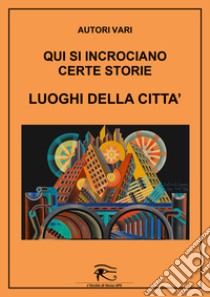 Qui si incrociano certe storie. Luoghi della città libro