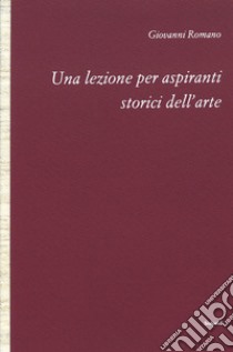 Una lezione per aspiranti storici dell'arte libro di Romano Giovanni