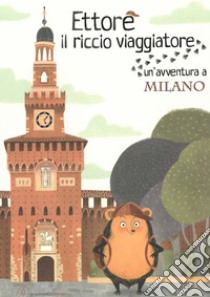 Ettore il riccio viaggiatore. Un'avventura a Milano libro di Anselmi Camilla