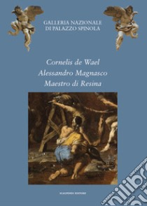 Cornelis de Wael, Alessandro Magnasco, Maestro di Resina. Due acquisizioni e un restauro per la Galleria Nazionale della Liguria libro di Zanelli G. (cur.)