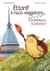 Ettore il riccio viaggiatore. Un'avventura a Torino libro di Anselmi Camilla