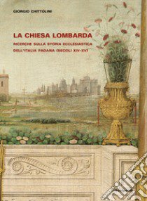 La Chiesa lombarda. Ricerche sulla storia ecclesiastica dell'Italia padana (secoli XIV-XV) libro di Chittolini Giorgio