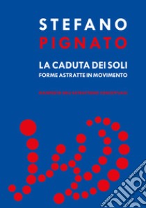 La caduta dei soli. Forme astratte in movimento libro di Pignato Stefano