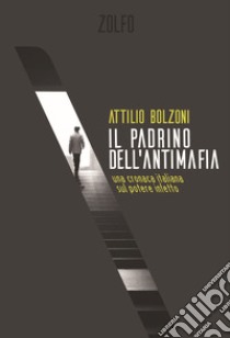 Il padrino dell'antimafia. Una cronaca italiana sul potere infetto libro di Bolzoni Attilio