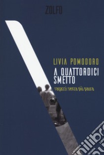 A quattordici smetto. Ragazzi senza più paura libro di Pomodoro Livia