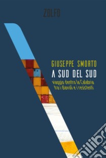 A sud del Sud. Viaggio dentro la Calabria tra i diavoli e i resistenti libro di Smorto Giuseppe