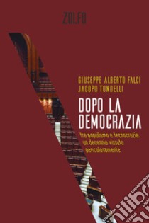 Dopo la democrazia. Tra populismo e tecnocrazia: un decennio vissuto pericolosamente libro di Falci Giuseppe Alberto; Tondelli Jacopo