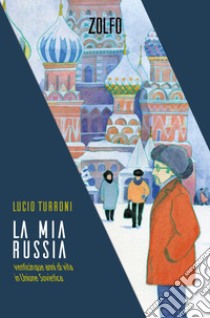 La mia Russia. Venticinque anni di vita in Unione Sovietica libro di Turroni Lucio; Turroni P. (cur.)