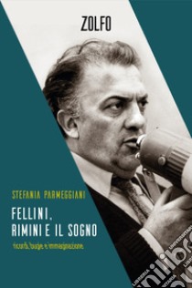 Fellini, Rimini e il sogno. Ricordi, bugie e immaginazione libro di Parmeggiani Stefania