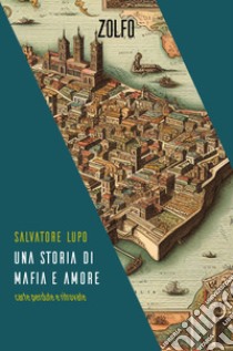 Una storia di mafia e amore. Carte perdute e ritrovate libro di Lupo Salvatore