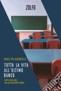 Tutta la vita all'ultimo banco. Contro una scuola solo per gli studenti migliori libro di Baroncelli Maria Pia