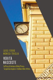 Verità nascoste. Da Piazza Fontana a Moby Prince: la giustizia negata e i familiari delle vittime libro di Ferro Luigi; Triglia Monica