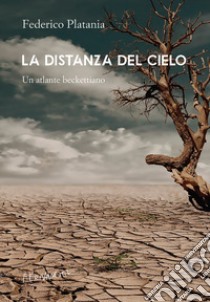 La distanza del cielo. Un atlante beckettiano libro di Platania Federico