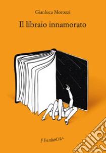 Il libraio innamorato libro di Morozzi Gianluca