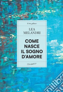 Come nasce il sogno d'amore libro di Melandri Lea