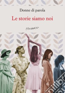 Le storie siamo noi libro di Donne di parola