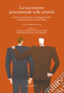 La successione generazionale nelle aziende. Gestire il cambiamento nei passaggi di ruolo e nella formazione dei nuovi leader libro di Fiorenza A. (cur.)