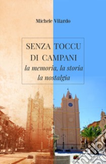 Senza toccu di campani. La memoria, la storia, la nostalgia libro di Vilardo Michele