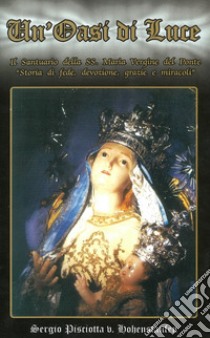 Un'oasi di luce. Il santuario della SS. Maria Vergine del Ponte. «Storia di fede, devozione, grazie e miracoli» libro di Pisciotta Sergio