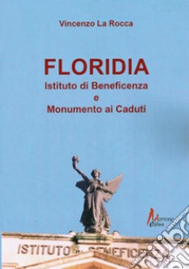 Floriadia. Istituto di beneficenza e monumento ai caduti libro di La Rocca Vincenzo