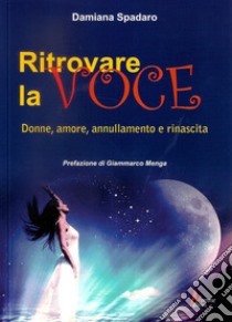 Ritrovare la voce. Donne, amore, annullamento e rinascita libro di Spadaro Damiana