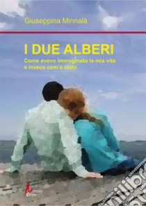 I due alberi. Come avevo immaginato la mia vita e invece com'è andata libro di Minnalà Giuseppina