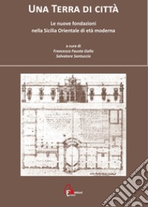 Una terra di città. Le nuove fondazioni nella Sicilia orientale di età moderna libro di Gallo F. F. (cur.); Santuccio S. (cur.)