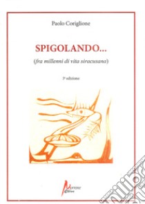 Spigolando... (fra millenni di vita siracusana) libro di Coriglione Paolo