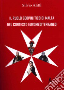 Il ruolo geopolitico di Malta nel contesto euromediterraneo libro di Aliffi Silvio