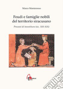 Feudi e famiglie nobili del territorio siracusano. Processi di investitura (secc. XIII-XIX) libro di Monterosso Marco