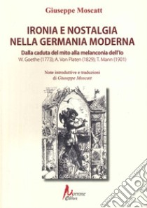 Ironia e nostalgia nella Germania moderna. Dalla caduta del mito alla melanconia dell'io. Goete, Von Platen, Mann libro di Moscatt Giuseppe