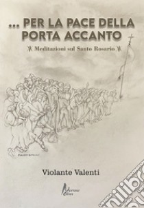 Per la pace della porta accanto. Meditazioni sul Santo Rosario libro di Valenti Violante