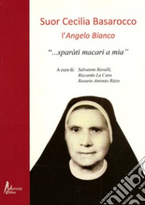Suor Cecilia Basarocco. L'Angelo Bianco. «Sparàti macari a mia» libro di Ravalli S. (cur.); La Cara R. (cur.); Rizzo R. A. (cur.)