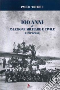 100 anni di aviazione militare e civile a Siracusa libro di Tredici Paolo