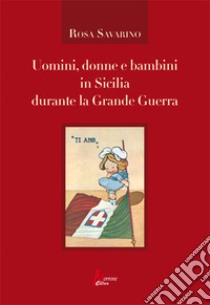 Uomini, donne e bambini in Sicilia durante la Grande Guerra libro di Savarino Rosa