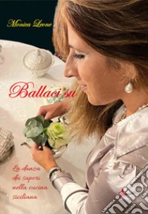 Ballaci su. La danza dei sapori nella cucina siciliana libro di Leone Monica