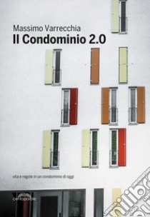 Il condominio 2.0. Vita e regole in un condominio di oggi libro di Varrecchia Massimo