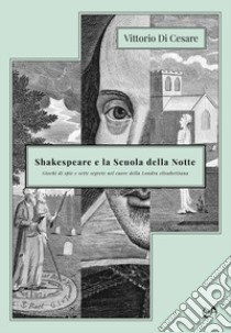 Shakespeare e la Scuola della Notte. Giochi di spie e sette segrete nel cuore della Londra elisabettiana libro di Di Cesare Vittorio