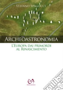 Archeoastronomia. L'Europa dai primordi al Rinascimento libro di Spagocci Stefano