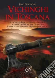 Vichinghi in Toscana. Il sacco di Pisa, l'assedio a Firenze, la presa di Fiesole nel IX secolo. L'impresa di Hastein e Bjørn Jaernsida libro di Pecchioni Enio; Pecchioni L. (cur.)