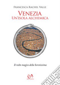 Venezia, un'isola alchemica. Il volto magico della Serenissima libro di Valle Francesca Rachel