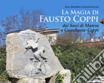 La magia di Fausto Coppi. Dai Sassi di Matera a Castellania-Coppi libro di Bartoletti Sauro; Braccini Daniela