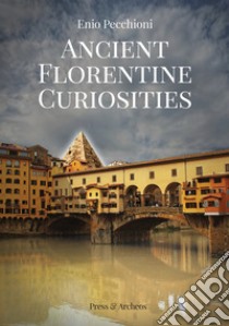 Ancient florentine curiosities libro di Pecchioni Enio