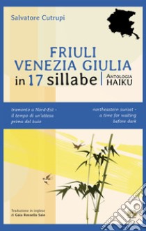 Friuli Venezia Giulia in 17 sillabe. Ediz. italiana e inglese libro di Cutrupi Salvatore