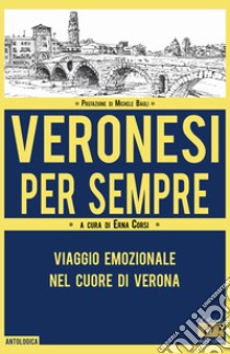 Veronesi per sempre. Viaggio emozionale nel cuore di Verona libro di Corsi E. (cur.)