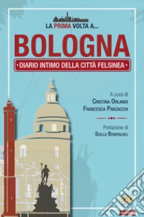 La prima volta a... Bologna. Diario intimo della città felsinea libro di Orlandi C. (cur.); Panzacchi F. (cur.)