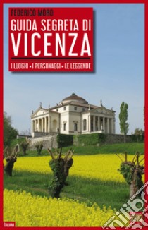 Guida segreta di Vicenza. I luoghi, i personaggi, le leggende libro di Moro Federico