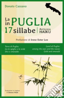 La Puglia in 17 sillabe. Antologia haiku. Ediz. italiana e inglese libro di Cassano Donato