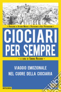 Ciociari per sempre. Viaggio emozionale nel cuore della Ciociaria libro di Riccardi S. (cur.)