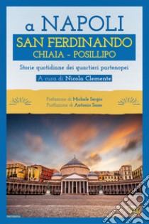 A Napoli. San Ferdinando Chiaia Posillipo. Storie quotidiane dei quartieri napoletani libro di Clemente N. (cur.)